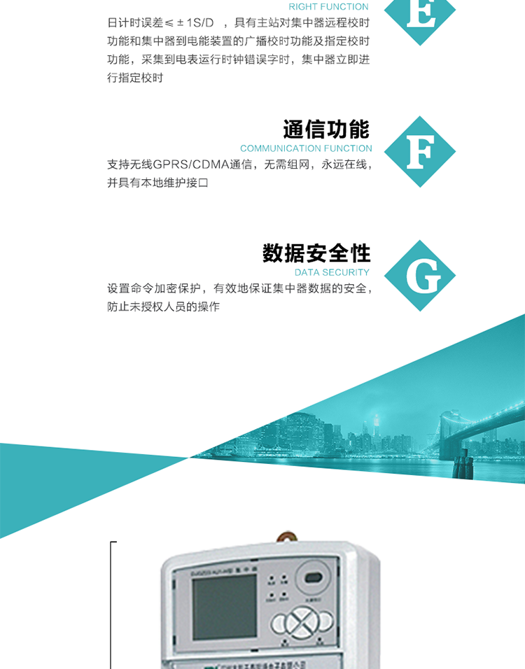 對時功能，日計時誤差≤±1s/d ，具有主站對集中器遠程校時功能和集中器到電能裝置的廣播校時功能及指定校時功能，采集到電表運行時鐘錯誤字時，集中器立即進行指定校時。
6、通信功能，支持無線GPRS/CDMA通信，無需組網，永遠在線，并具有本地維護接口
7、裝置數據訪問安全性
設置命令加密保護，有效地保證集中器數據的安全，防止未授權人員的操作