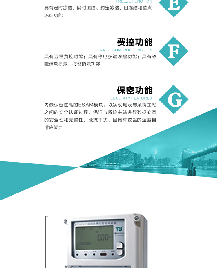具有停電按鍵喚醒功能、停電紅外喚醒功能，并可以停電喚醒紅外抄表。
具有故障信息提示、報警指示功能。
具有定時凍結、瞬時凍結、約定凍結和日凍結功能。
可選負荷曲線數據記錄功能，存儲容量達2M。
具有開電表蓋和端鈕蓋記錄功能。
內嵌保密性高的ESAM模塊，以實現電表與系統主站之間的安全認證過程，保證與系統主站進行數據交互的安全性和完整性。
電磁兼容性能優良，能抵御高壓尖峰脈沖、強磁場、強靜電、雷擊浪涌的干擾、且具有較強的溫度自適應能力。
三相電源供電，三相三線中的任一相或三相四線中的任兩相斷電時，電能表仍能正常工作。