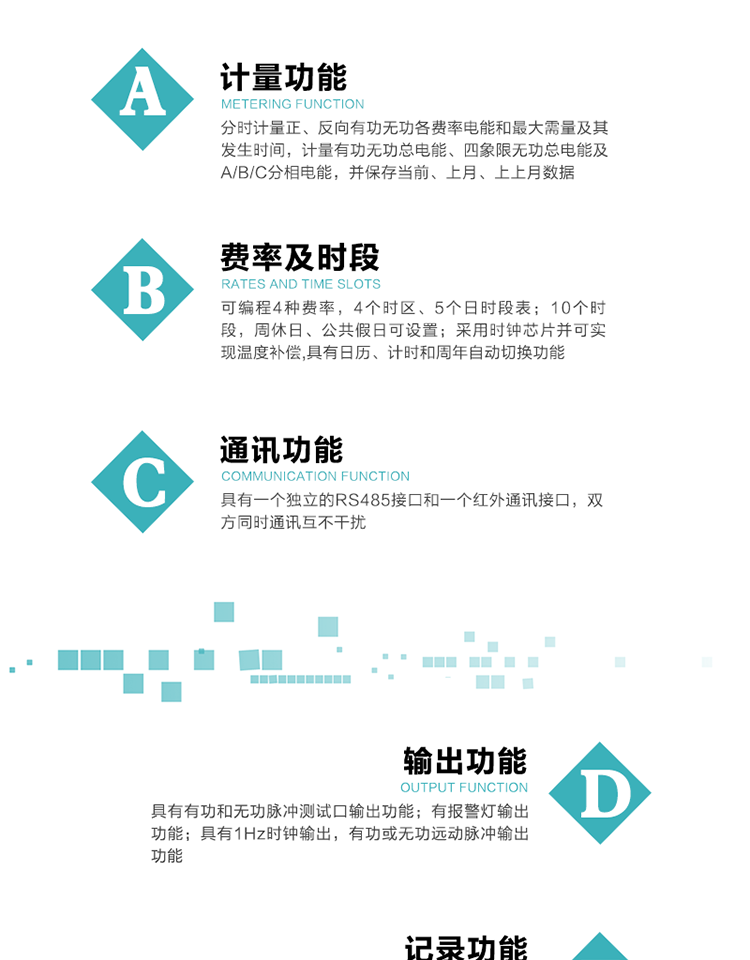 功能特點
1）分時計量正、反向有功無功各費率電能和最大需量及其發生時間，計量有功無功總電能、四象限無功總電能及A/B/C分相電能，并保存當前、上月、上上月數據。
2）可編程4種費率， 4個時區、5個日時段表；10個時段，周休日、公共假日可設置。
3）采用時鐘芯片并可實現溫度補償,具有日歷、計時和周年自動切換功能。
4）帶背光LCD清晰顯示，具有自動輪顯和按鍵顯示功能，且參數可設置。
5）具有一個獨立的RS485接口和一個紅外通訊接口，雙方同時通訊互不干擾。
6）具有有功和無功脈沖測試口輸出功能。
7）有報警燈輸出功能。
8）具有1Hz時鐘輸出，有功或無功遠動脈沖輸出功能。
9）具有失壓、失流、停電、來電、編程、需量清零、廣播校時、開蓋記錄等事件記錄功能。