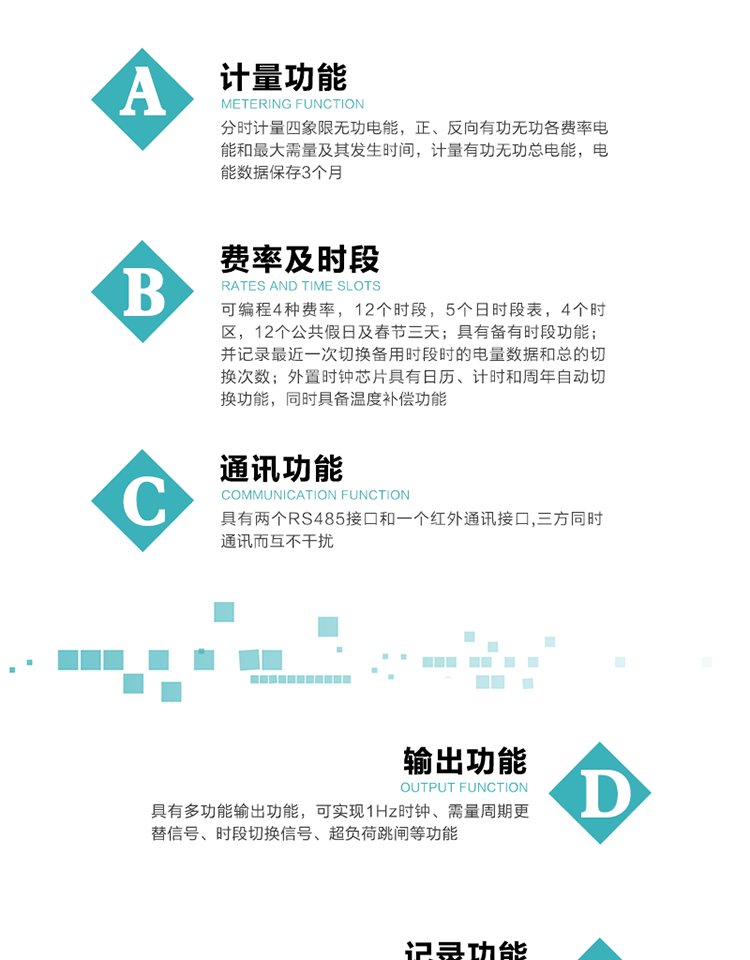 功能特點
   1）分時計量四象限無功電能，正、反向有功無功各費率電能和最大需量及其發生時間，計量有功無功總電能，電能數據保存3個月。
   2）可編程4種費率，12個時段，5個日時段表，4個時區，12個公共假日及春節三天。
   3）具有備用時段功能，并記錄最近一次切換備用時段時的電量數據和總的切換次數。
4）外置時鐘芯片具有日歷、計時和周年自動切換功能，同時具備溫度補償功能。
   5）采用寬溫大視角LCD顯示，具有參數自動輪顯和按鍵顯示功能。
   6）具有兩個RS485接口和一個紅外通訊接口,三方同時通訊而互不干擾。
   7）具有多功能輸出功能，可實現1Hz時鐘、需量周期更替信號、時段切換信號、超負荷跳閘等功能。
   8）具有失壓、斷相、失流、過壓、欠壓、過流、電壓合格率、停來電、編程、需量清零、廣播校時等事件記錄功能。
   9）實時測量A、B、C三相電壓、電流功率等有效值及當前頻率。