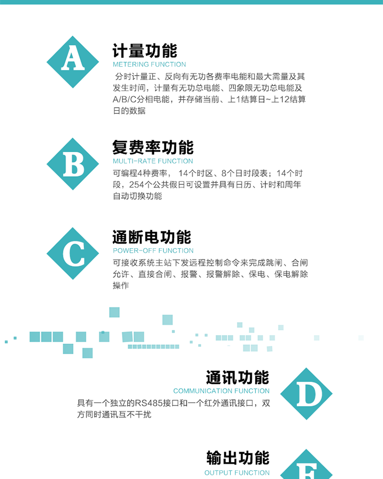 功能特點
1.計量功能： 分時計量正、反向有功無功各費率電能和最大需量及其發生時間，計量有功無功總電能、四象限無功總電能及A/B/C分相電能，并存儲當前、上1結算日~上12結算日的數據, 正向有功電能=正向有功電能+反向有功電能。
2.復費率功能：可編程4種費率， 14個時區、8個日時段表；14個時段，254個公共假日可設置并具有日歷、計時和周年自動切換功能
3通斷電功能：可接收系統主站下發遠程控制命令來完成跳閘、合閘允許、直接合閘、報警、報警解除、保電、保電解除操作；
4.顯示功能：背光液晶顯示，具有參數自動輪顯、按鍵顯示功能
5.通訊功能：具有一個獨立的RS485接口和一個紅外通訊接口，雙方同時通訊互不干擾。