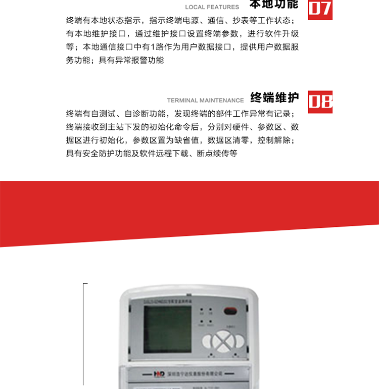 41、顯示功能
a） 具備LED背光的增強型LCD液晶顯示（寬溫度范圍）。
b） 能顯示所要求的各種內存數據和信息，顯示方式可編程自動循環顯示，也可通過按鍵手動顯示。
c） 測量值顯示位數8位（電能量顯示含2-4位小數，最大需量顯示含3-4位小數），計量單位：kW(kvar),kWh(kvarh)。
d） 能操作顯示抄表信息、通信信息、故障信息、報警信息等識別符號和數值。有漢字提示功能。
42、其它功能 
a） 軟件遠程下載：終端軟件可通過遠程通信信道實現在線軟件下載。
b） 斷點續傳：終端進行遠程軟件下載時，終端軟件具有斷點續傳能力。
c） 終端版本信息：終端能通過本地顯示或遠程召測查詢終端版本信息。
d） 通信流量統計：終端能統計與主站的通信流量。